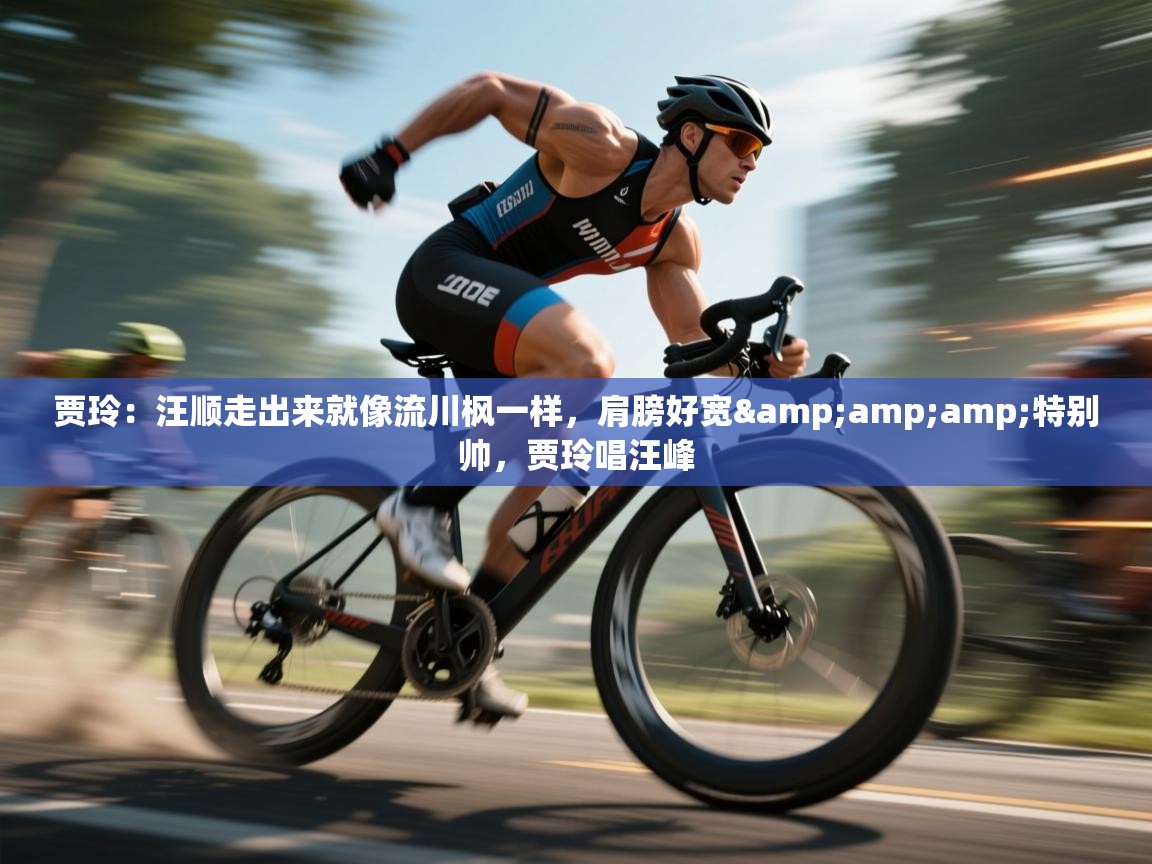 贾玲:汪顺走出来就像流川枫一样,肩膀好宽&特别帅,贾玲唱汪峰