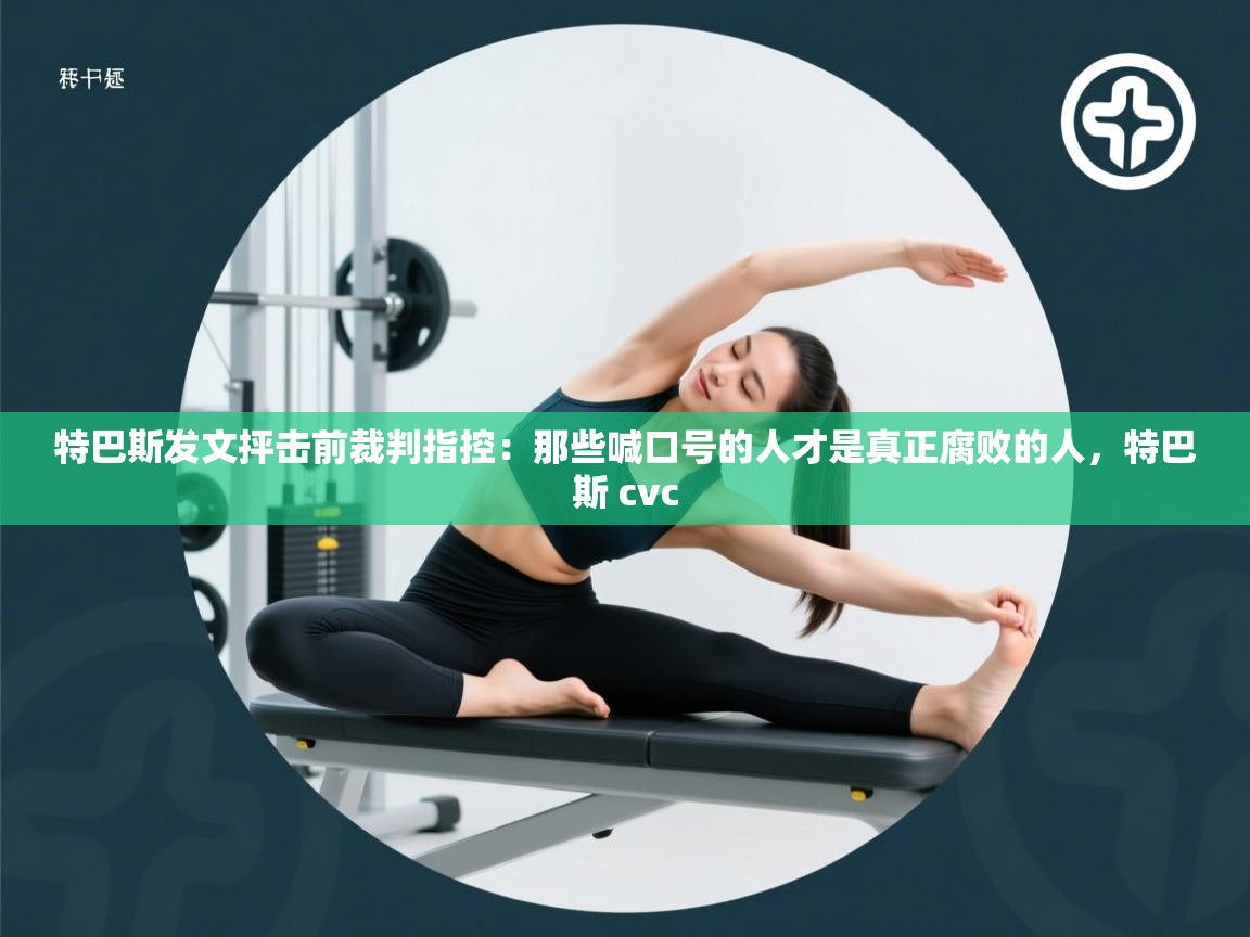 特巴斯发文抨击前裁判指控:那些喊口号的人才是真正腐败的人,特巴斯 cvc 第2张