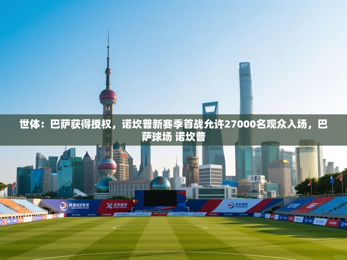 世体:巴萨获得授权,诺坎普新赛季首战允许27000名观众入场,巴萨球场 诺坎普 第1张