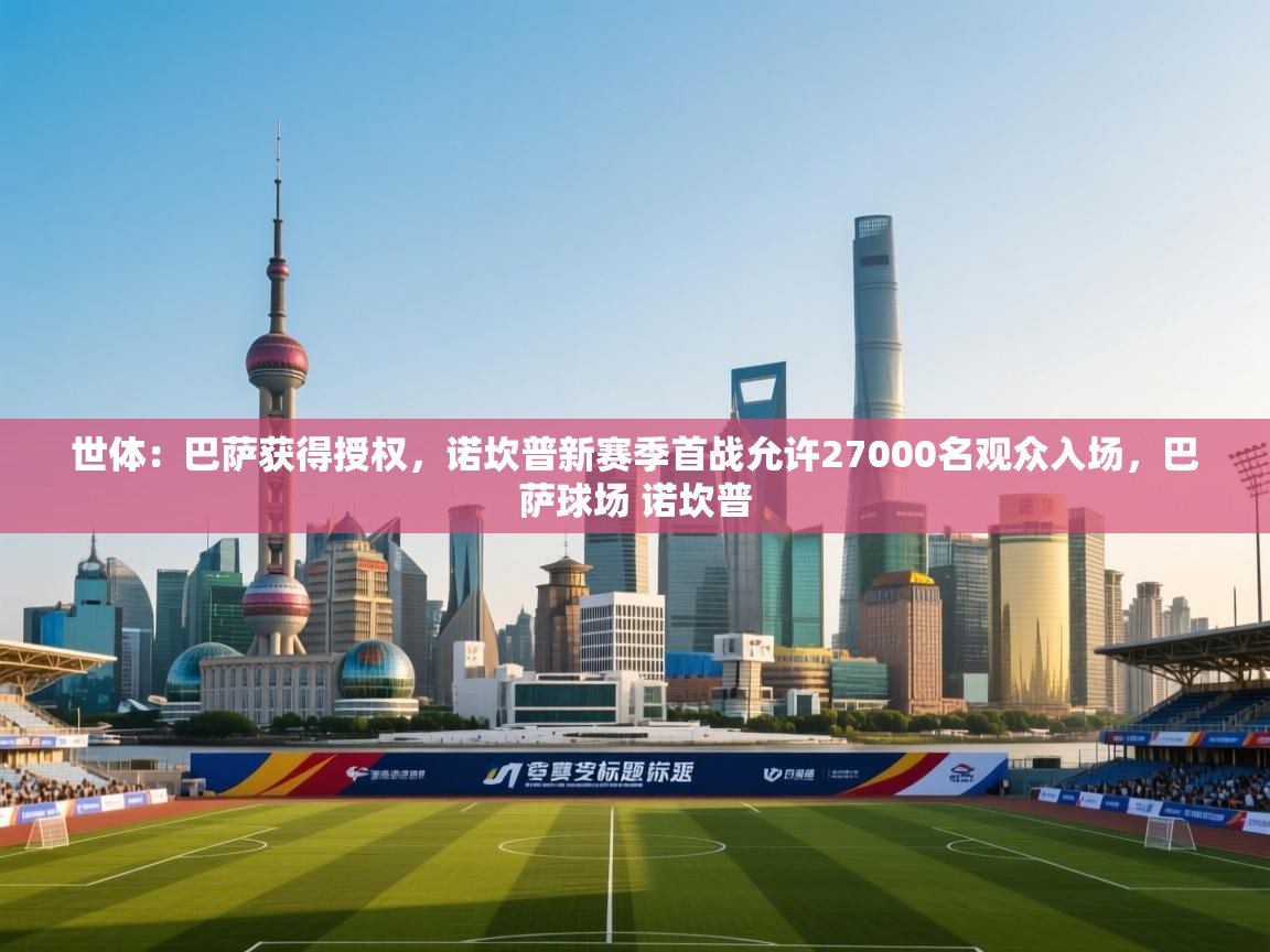 世体:巴萨获得授权,诺坎普新赛季首战允许27000名观众入场,巴萨球场 诺坎普 第2张