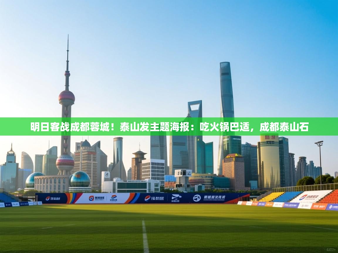 明日客战成都蓉城!泰山发主题海报:吃火锅巴适,成都泰山石