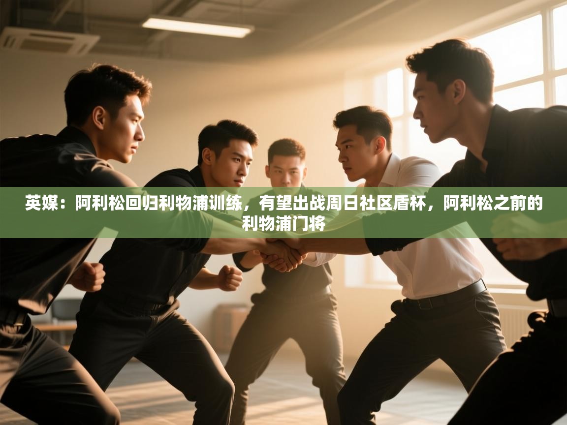 英媒:阿利松回归利物浦训练,有望出战周日社区盾杯,阿利松之前的利物浦门将 第2张