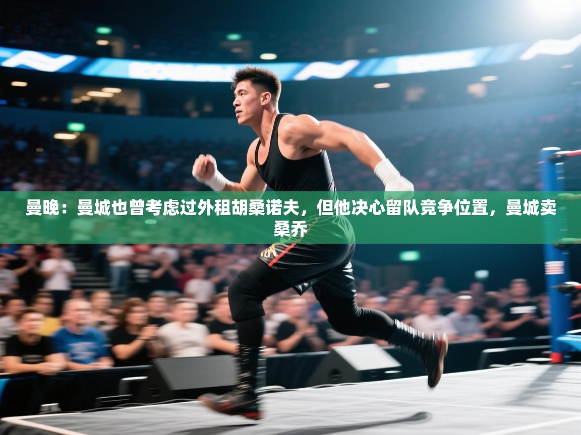 曼晚:曼城也曾考虑过外租胡桑诺夫,但他决心留队竞争位置,曼城卖桑乔