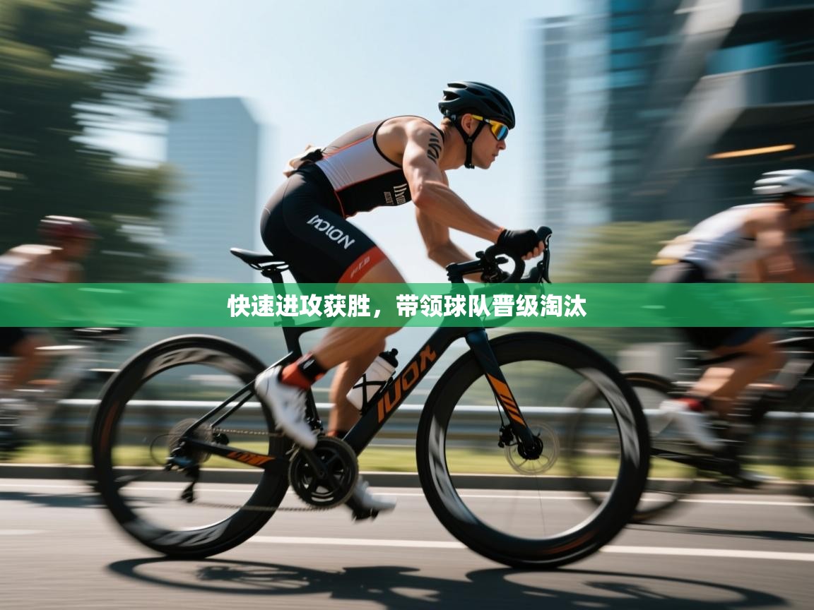 快速进攻获胜,带领球队晋级淘汰