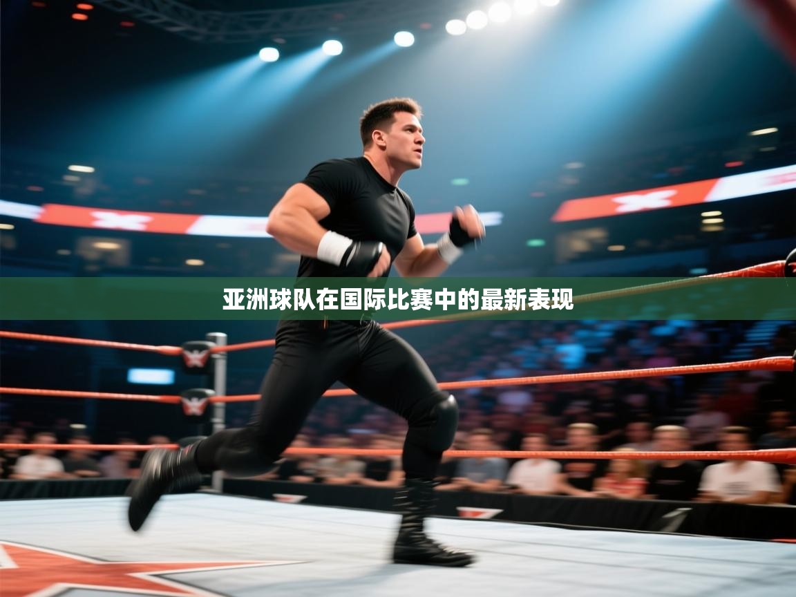 亚洲球队在国际比赛中的最新表现