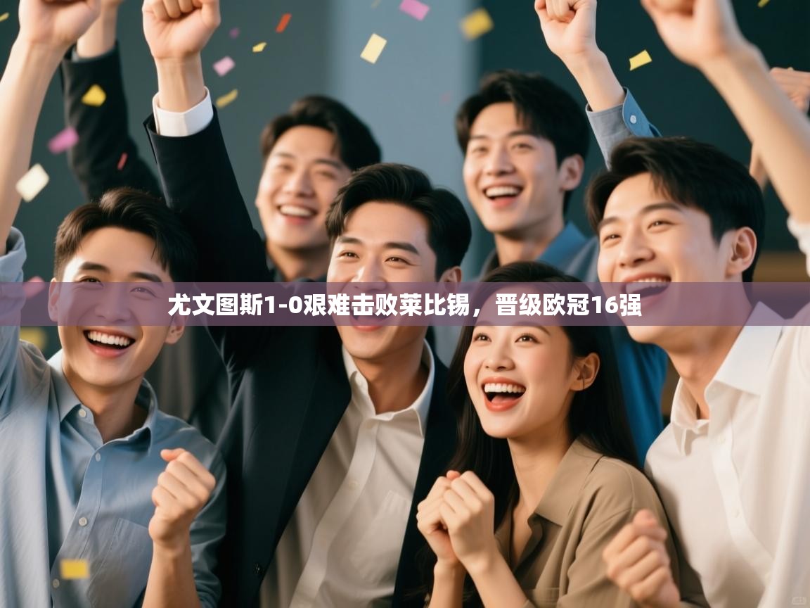 尤文图斯1-0艰难击败莱比锡，晋级欧冠16强