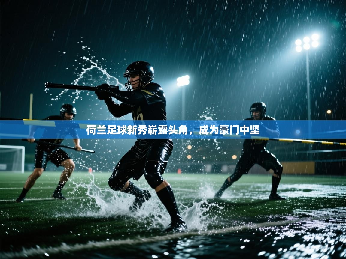 荷兰足球新秀崭露头角，成为豪门中坚