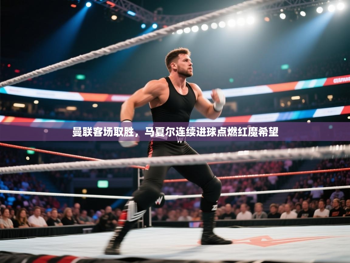 曼联客场取胜,马夏尔连续进球点燃红魔希望 第2张