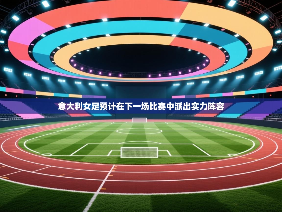 意大利女足预计在下一场比赛中派出实力阵容